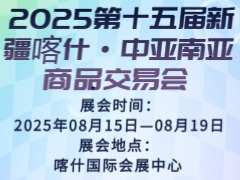 2025第十五届新疆喀什·中亚南亚商品交易会
