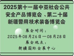 2025第十一届中亚社会公共安全产品博览会 、第二十届新疆警用技术装备博览会